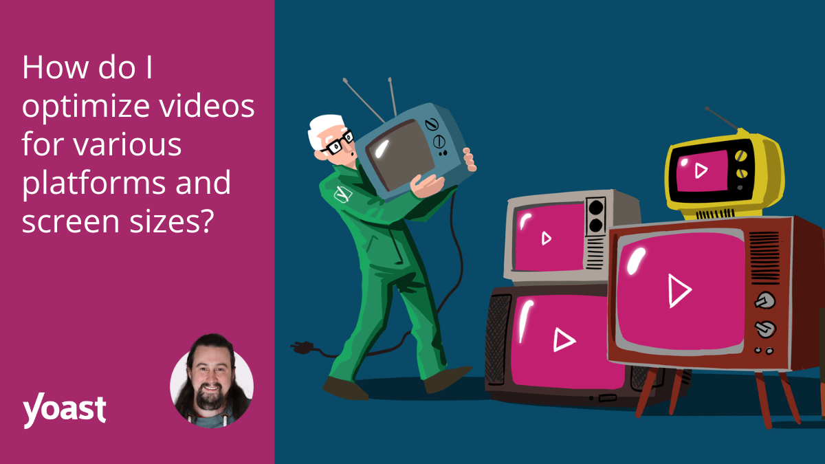 How do I optimize videos for various platforms and screen sizes? • Yoast
